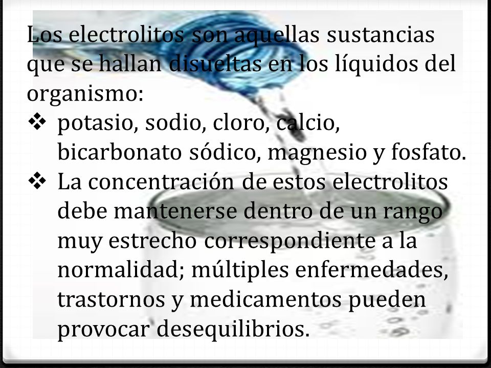 Los electrolitos son aquellas sustancias que se hallan disueltas en los líquidos del organismo: