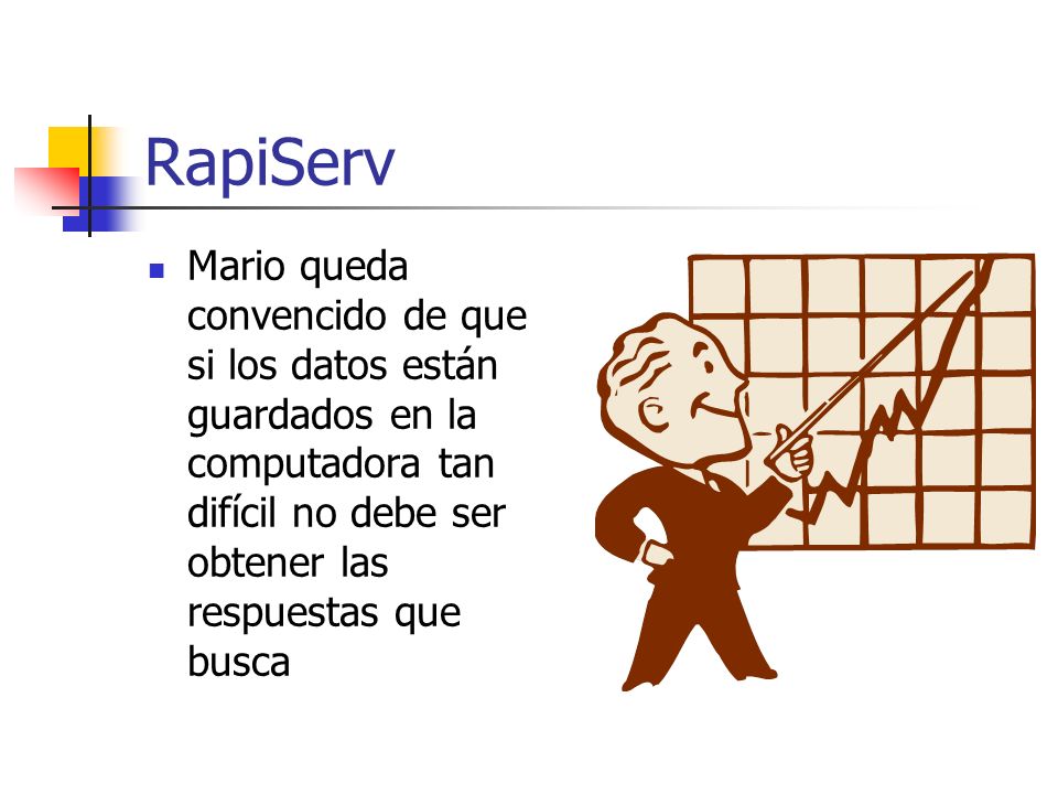 RapiServ Mario queda convencido de que si los datos están guardados en la computadora tan difícil no debe ser obtener las respuestas que busca.