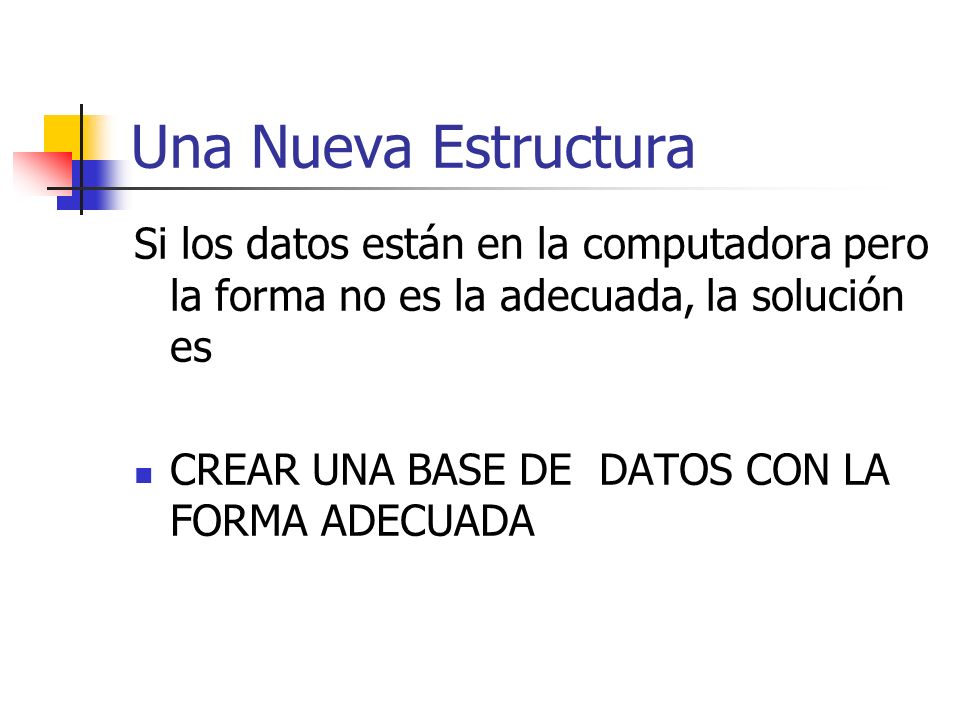 Una Nueva Estructura Si los datos están en la computadora pero la forma no es la adecuada, la solución es.