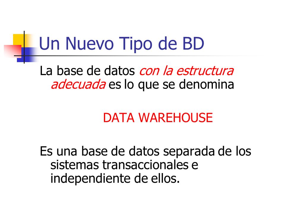 Un Nuevo Tipo de BD La base de datos con la estructura adecuada es lo que se denomina. DATA WAREHOUSE.