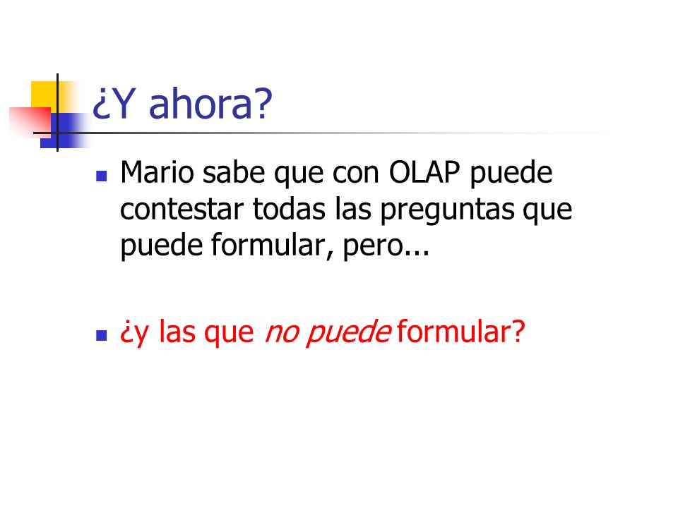 ¿Y ahora. Mario sabe que con OLAP puede contestar todas las preguntas que puede formular, pero...