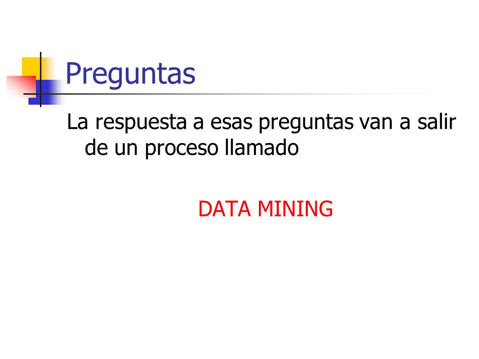 Preguntas La respuesta a esas preguntas van a salir de un proceso llamado DATA MINING