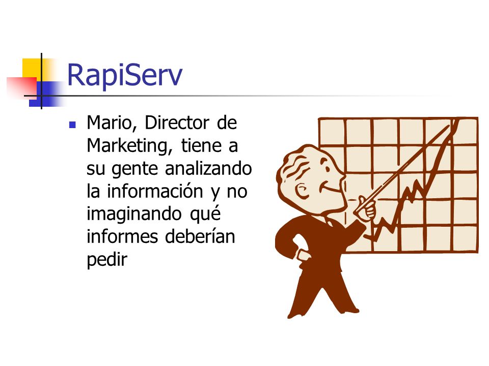 RapiServ Mario, Director de Marketing, tiene a su gente analizando la información y no imaginando qué informes deberían pedir.