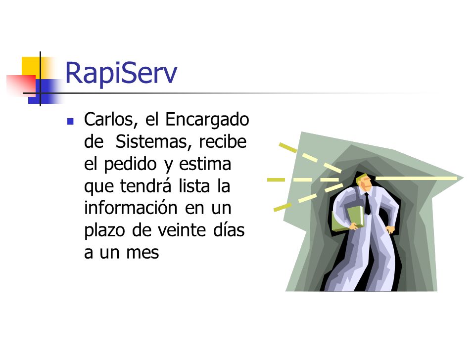 RapiServ Carlos, el Encargado de Sistemas, recibe el pedido y estima que tendrá lista la información en un plazo de veinte días a un mes.