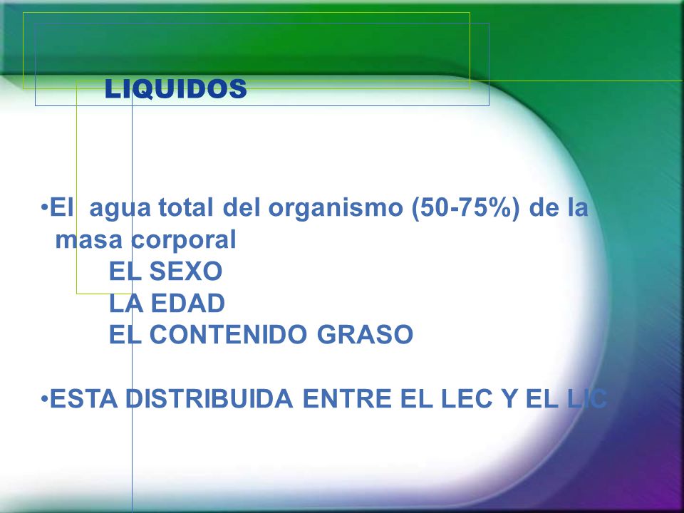 LIQUIDOS El agua total del organismo (50-75%) de la. masa corporal. EL SEXO. LA EDAD. EL CONTENIDO GRASO.