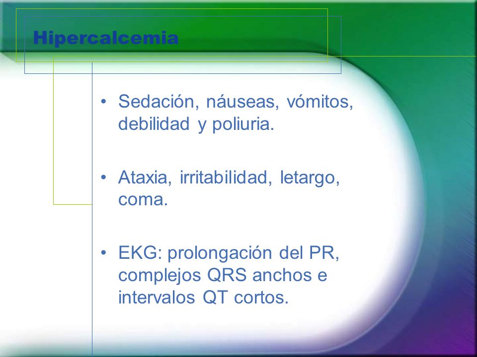 Hipercalcemia Sedación, náuseas, vómitos, debilidad y poliuria. Ataxia, irritabilidad, letargo, coma.