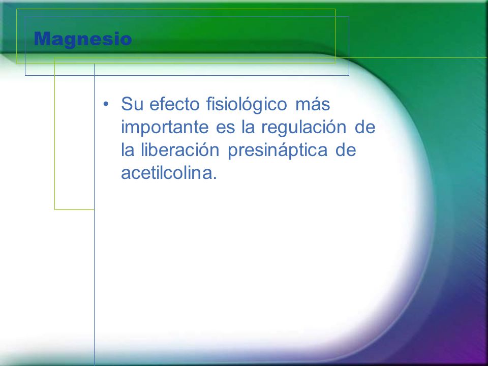Magnesio Su efecto fisiológico más importante es la regulación de la liberación presináptica de acetilcolina.