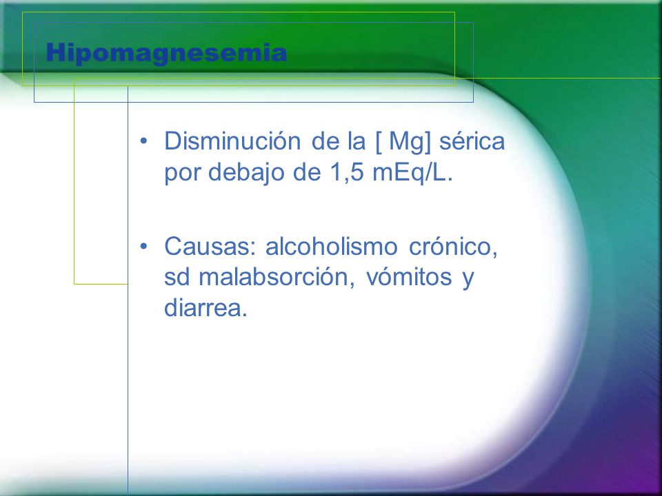 Hipomagnesemia Disminución de la [ Mg] sérica por debajo de 1,5 mEq/L.