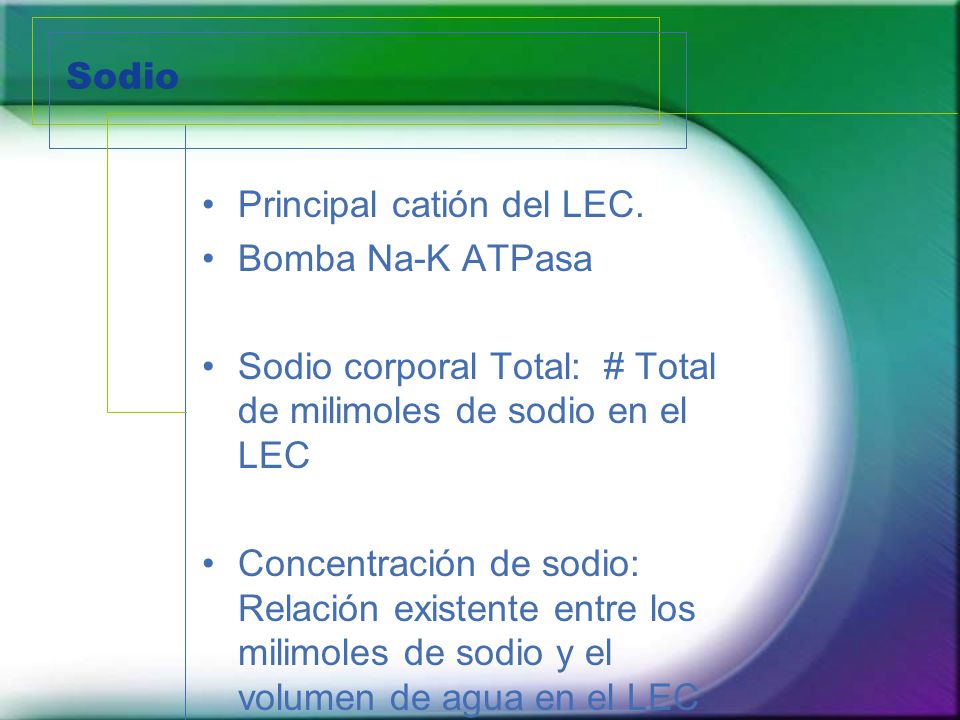 Sodio Principal catión del LEC. Bomba Na-K ATPasa. Sodio corporal Total: # Total de milimoles de sodio en el LEC.