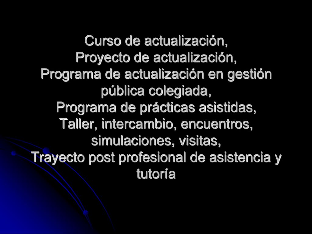 Curso de actualización, Proyecto de actualización, Programa de actualización en gestión pública colegiada, Programa de prácticas asistidas, Taller, intercambio, encuentros, simulaciones, visitas, Trayecto post profesional de asistencia y tutoría