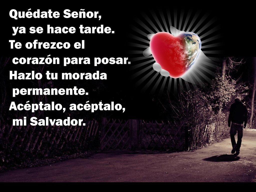 Quédate Señor, ya se hace tarde. Te ofrezco el corazón para posar