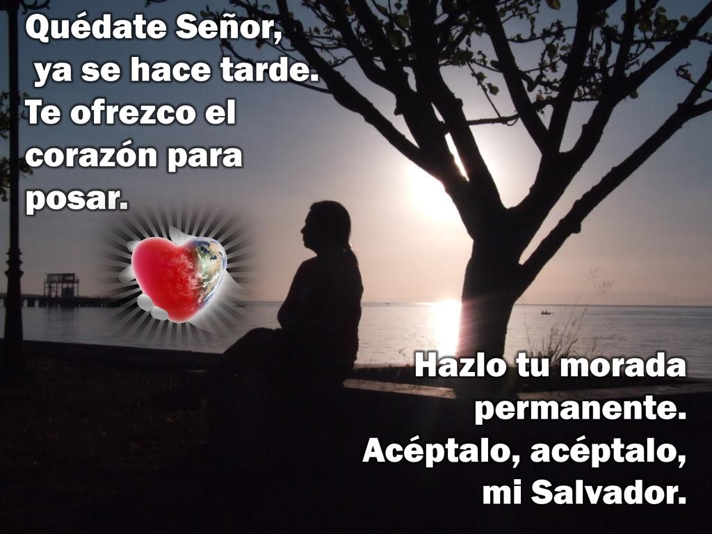 Quédate Señor, ya se hace tarde. Te ofrezco el corazón para posar.