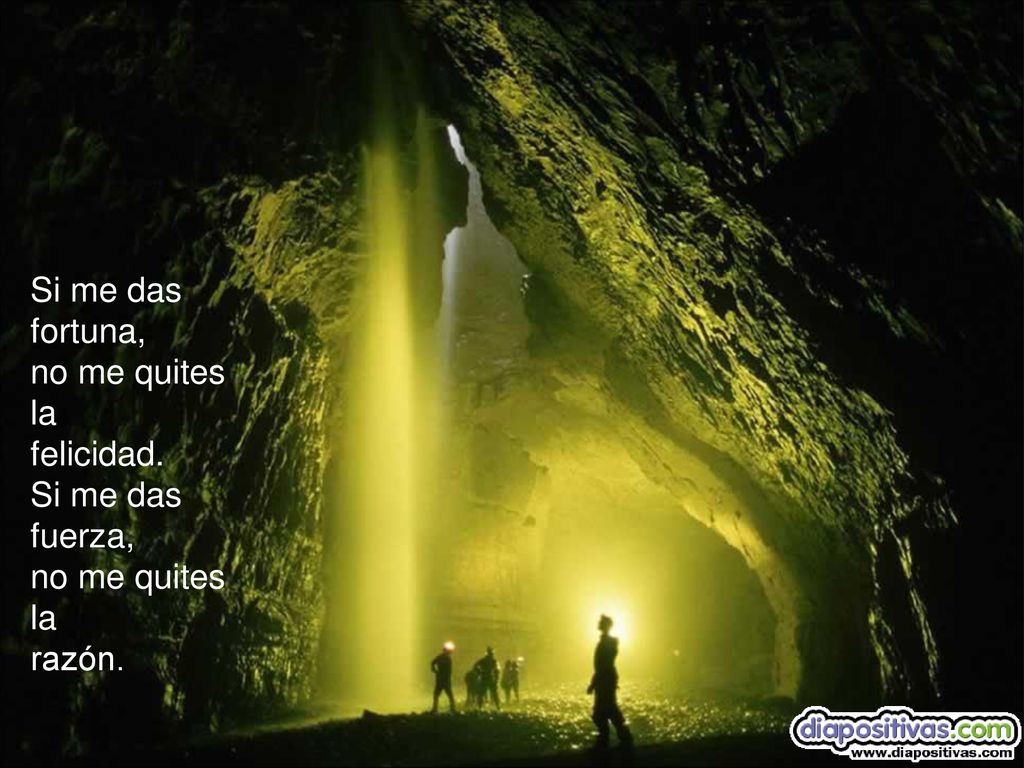 Si me das fortuna, no me quites la felicidad. Si me das fuerza, razón.