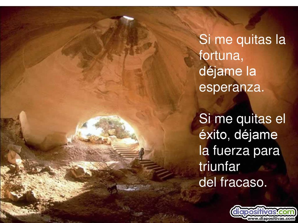 Si me quitas la fortuna, déjame la. esperanza. Si me quitas el éxito, déjame la fuerza para triunfar.