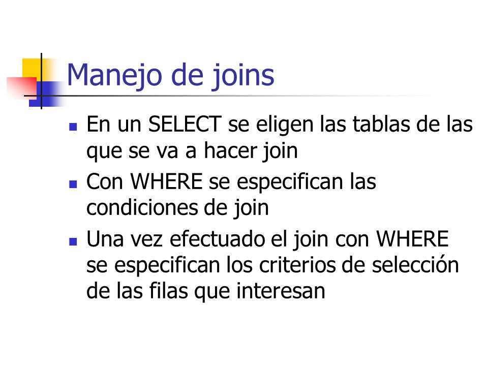 Manejo de joins En un SELECT se eligen las tablas de las que se va a hacer join. Con WHERE se especifican las condiciones de join.