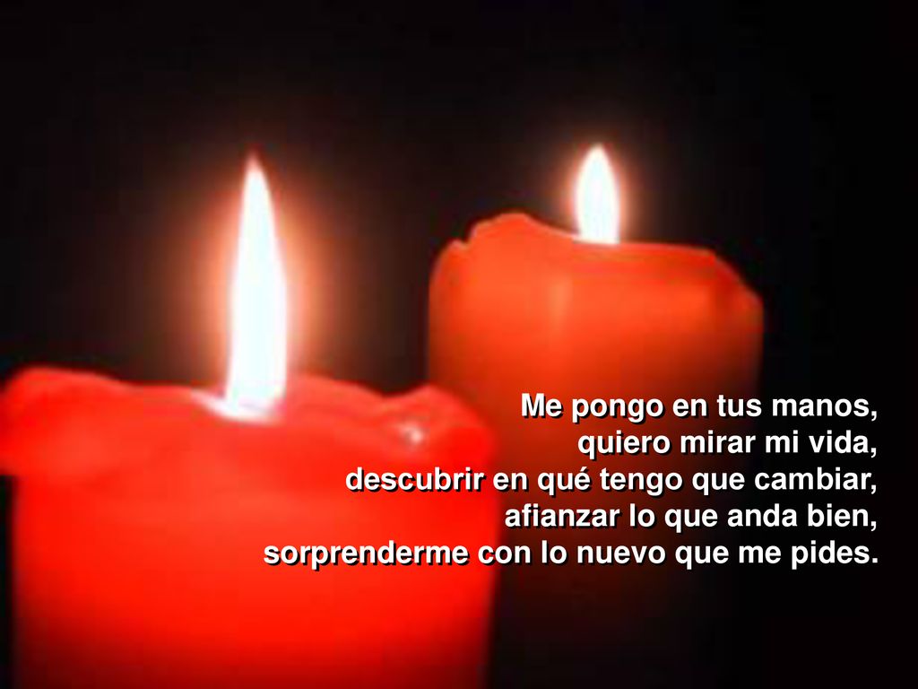 Me pongo en tus manos, quiero mirar mi vida, descubrir en qué tengo que cambiar, afianzar lo que anda bien, sorprenderme con lo nuevo que me pides.