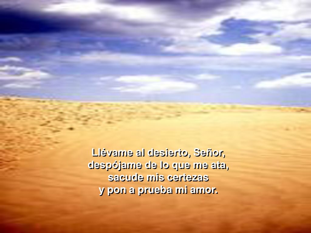 Llévame al desierto, Señor, despójame de lo que me ata, sacude mis certezas y pon a prueba mi amor.