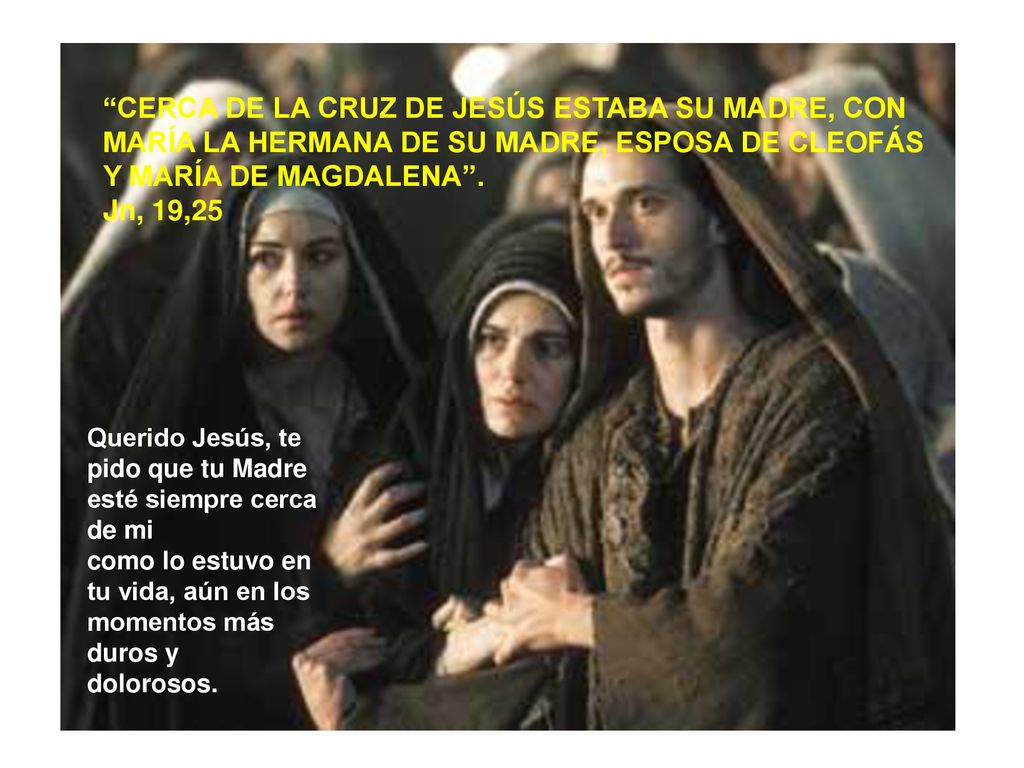 CERCA DE LA CRUZ DE JESÚS ESTABA SU MADRE, CON MARÍA LA HERMANA DE SU MADRE, ESPOSA DE CLEOFÁS Y MARÍA DE MAGDALENA .