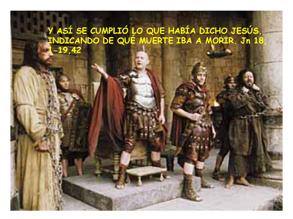 Y ASÍ SE CUMPLIÓ LO QUE HABÍA DICHO JESÚS, INDICANDO DE QUÉ MUERTE IBA A MORIR. Jn 18, 1-19,42