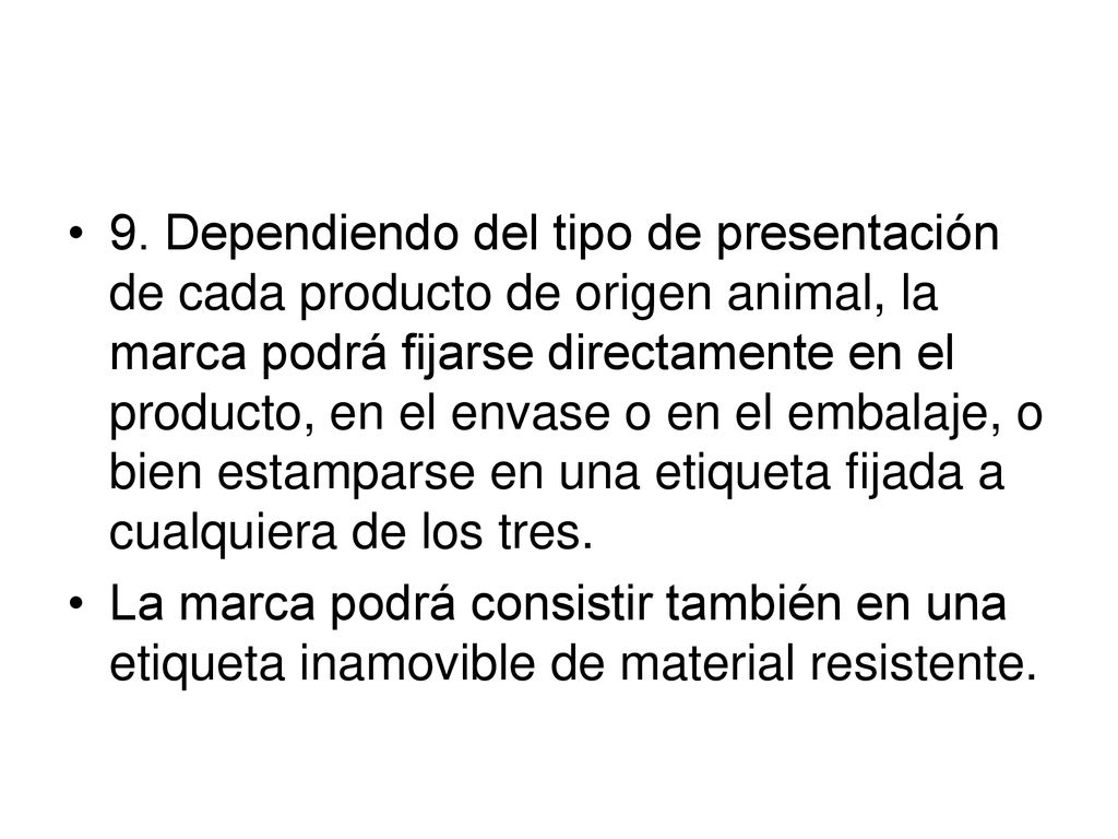 9. Dependiendo del tipo de presentación de cada producto de origen animal, la marca podrá fijarse directamente en el producto, en el envase o en el embalaje, o bien estamparse en una etiqueta fijada a cualquiera de los tres.