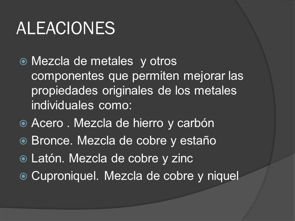 ALEACIONES Mezcla de metales y otros componentes que permiten mejorar las propiedades originales de los metales individuales como: