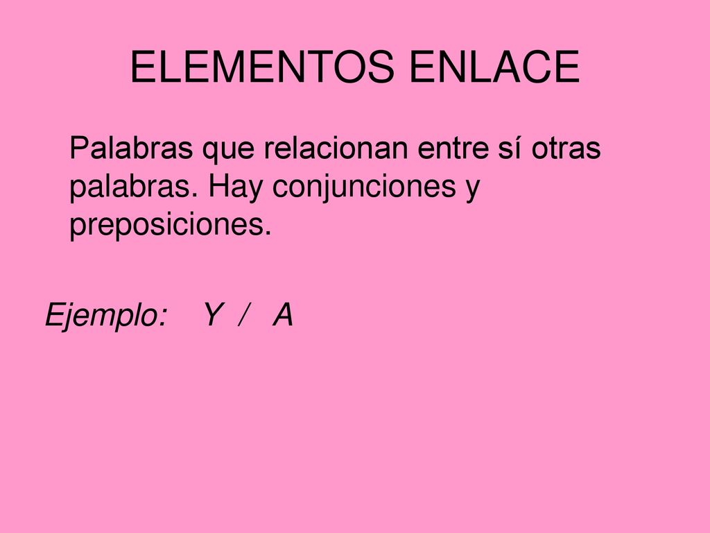 ELEMENTOS ENLACE Palabras que relacionan entre sí otras palabras. Hay conjunciones y preposiciones.