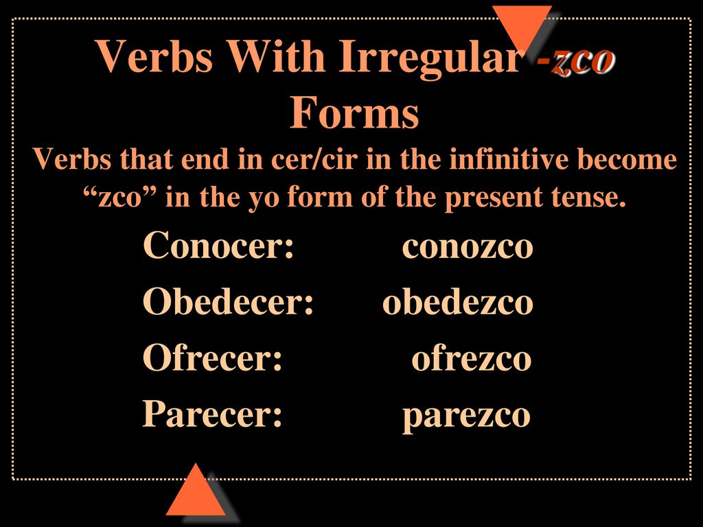 Verbs With Irregular -zco Forms Verbs that end in cer/cir in the infinitive become zco in the yo form of the present tense.