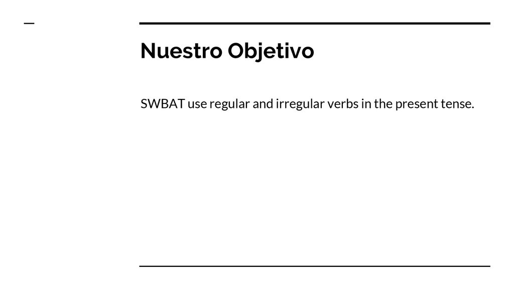 Nuestro Objetivo SWBAT use regular and irregular verbs in the present tense.