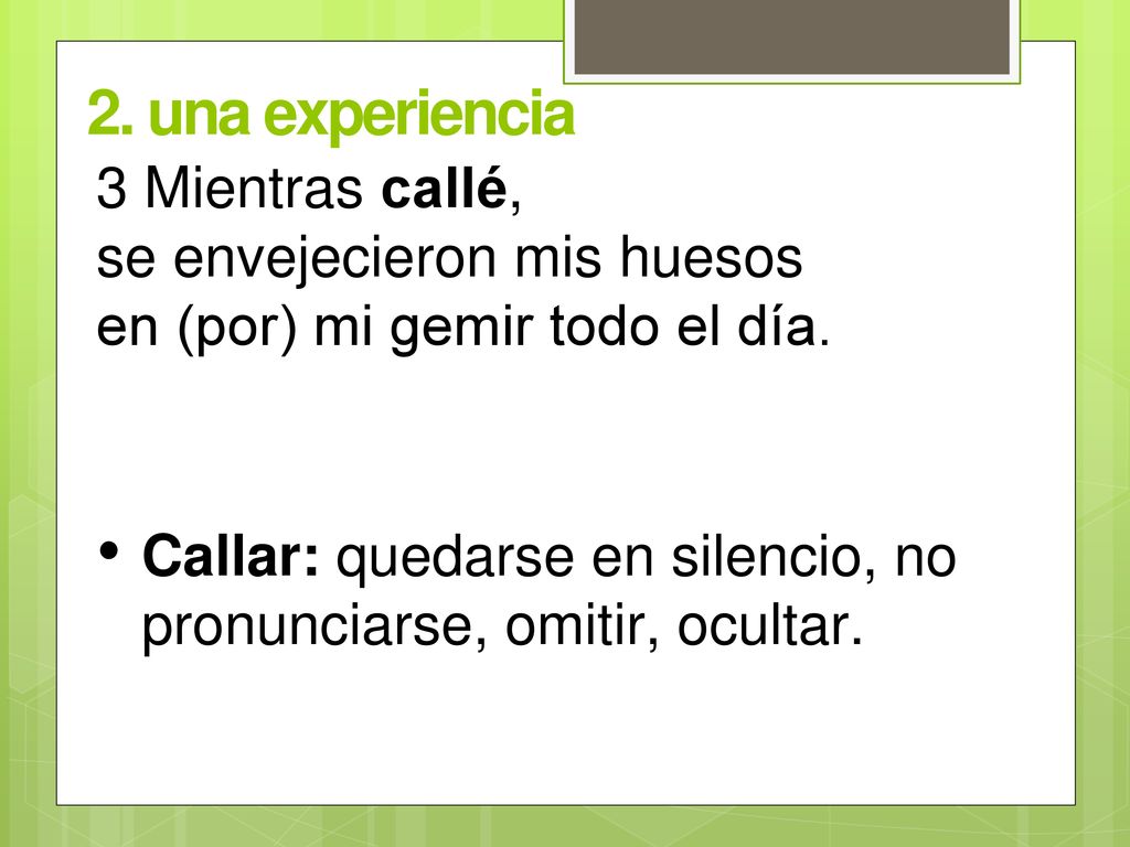 2. una experiencia 3 Mientras callé, se envejecieron mis huesos en (por) mi gemir todo el día.