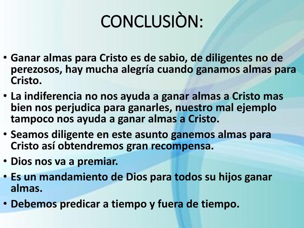CONCLUSIÒN: Ganar almas para Cristo es de sabio, de diligentes no de perezosos, hay mucha alegría cuando ganamos almas para Cristo.