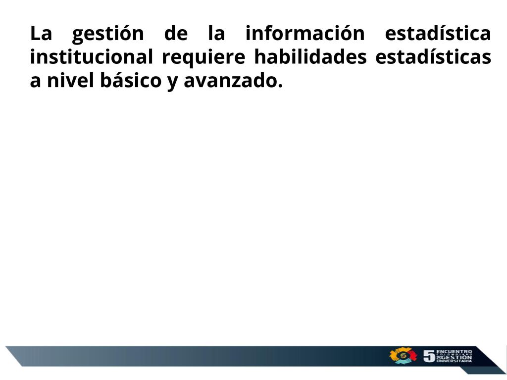 La gestión de la información estadística institucional requiere habilidades estadísticas a nivel básico y avanzado.