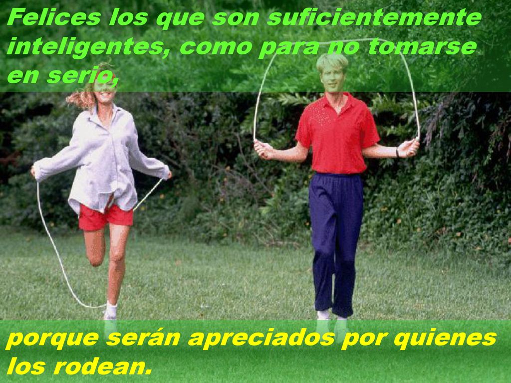 Felices los que son suficientemente inteligentes, como para no tomarse en serio,