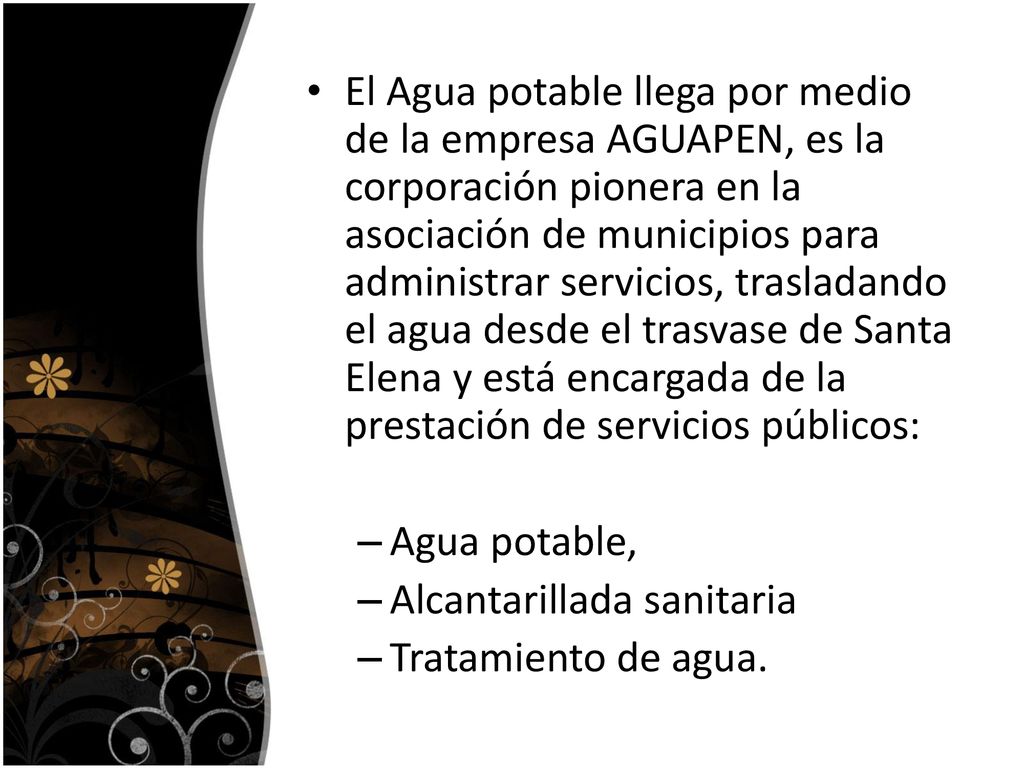 El Agua potable llega por medio de la empresa AGUAPEN, es la corporación pionera en la asociación de municipios para administrar servicios, trasladando el agua desde el trasvase de Santa Elena y está encargada de la prestación de servicios públicos: