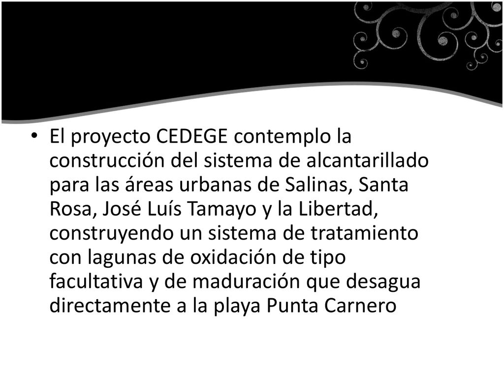 El proyecto CEDEGE contemplo la construcción del sistema de alcantarillado para las áreas urbanas de Salinas, Santa Rosa, José Luís Tamayo y la Libertad, construyendo un sistema de tratamiento con lagunas de oxidación de tipo facultativa y de maduración que desagua directamente a la playa Punta Carnero
