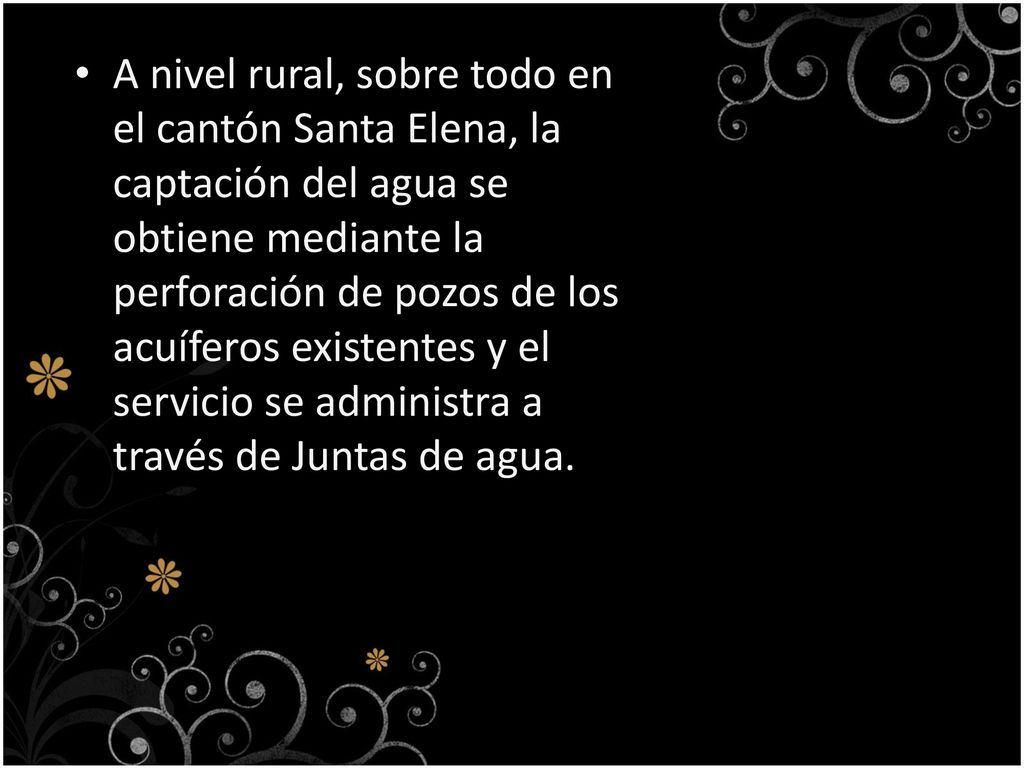 A nivel rural, sobre todo en el cantón Santa Elena, la captación del agua se obtiene mediante la perforación de pozos de los acuíferos existentes y el servicio se administra a través de Juntas de agua.