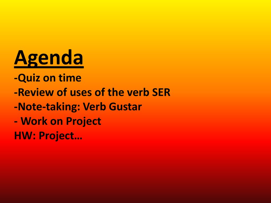 Agenda -Quiz on time -Review of uses of the verb SER -Note-taking: Verb Gustar - Work on Project HW: Project…