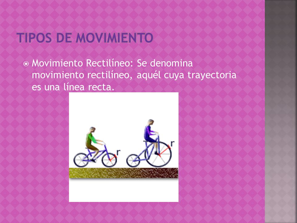 Tipos de movimiento Movimiento Rectilíneo: Se denomina movimiento rectilíneo, aquél cuya trayectoria es una línea recta.
