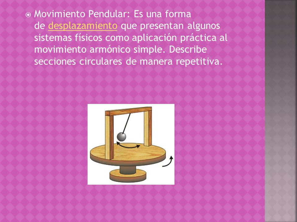 Movimiento Pendular: Es una forma de desplazamiento que presentan algunos sistemas físicos como aplicación práctica al movimiento armónico simple.