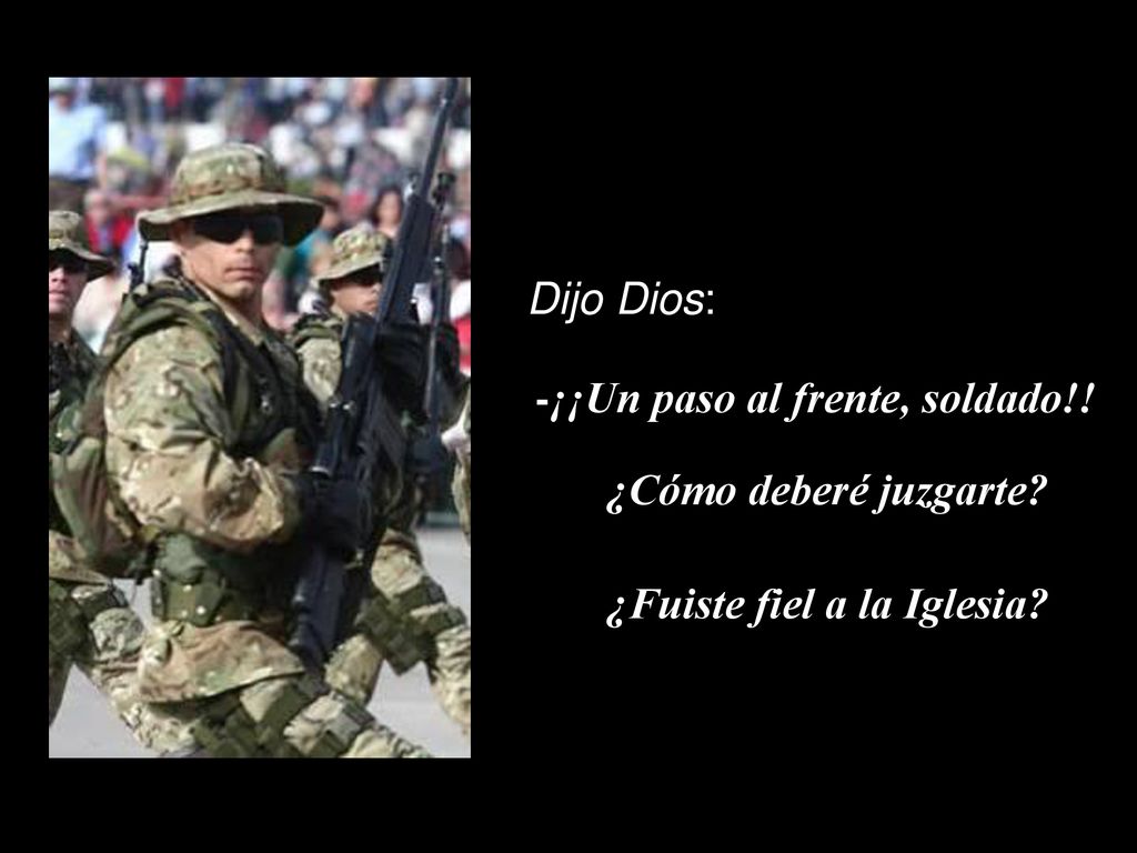Dijo Dios: -¡¡Un paso al frente, soldado!! ¿Cómo deberé juzgarte ¿Fuiste fiel a la Iglesia