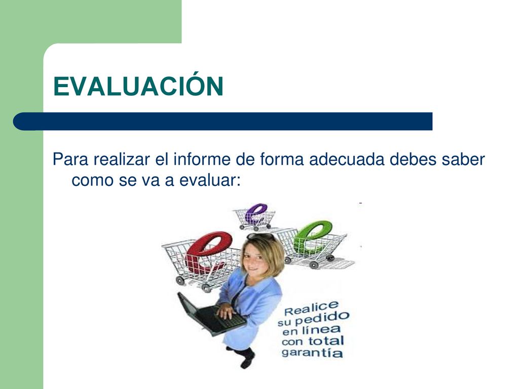 EVALUACIÓN Para realizar el informe de forma adecuada debes saber como se va a evaluar: