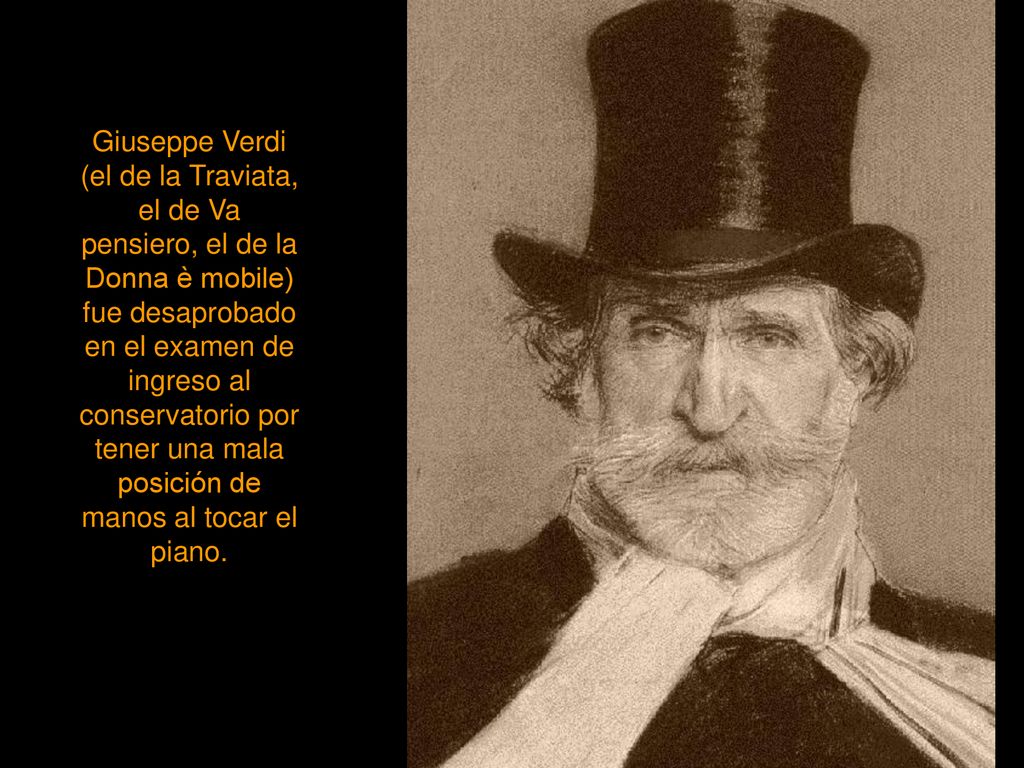 Giuseppe Verdi (el de la Traviata, el de Va pensiero, el de la Donna è mobile) fue desaprobado en el examen de ingreso al conservatorio por tener una mala posición de manos al tocar el piano.