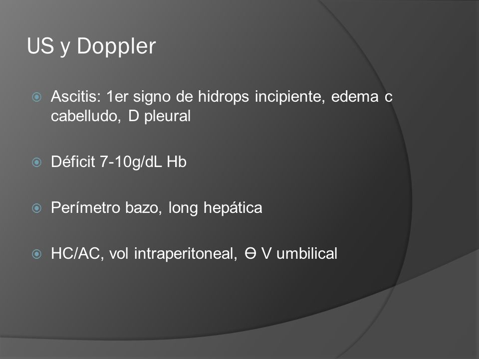 US y Doppler Ascitis: 1er signo de hidrops incipiente, edema c cabelludo, D pleural. Déficit 7-10g/dL Hb.