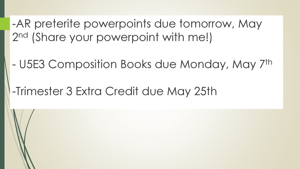 -AR preterite powerpoints due tomorrow, May 2nd (Share your powerpoint with me!) - U5E3 Composition Books due Monday, May 7th -Trimester 3 Extra Credit due May 25th