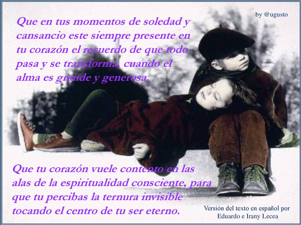 Que en tus momentos de soledad y cansancio este siempre presente en tu corazón el recuerdo de que todo pasa y se transforma, cuando el alma es grande y generosa.