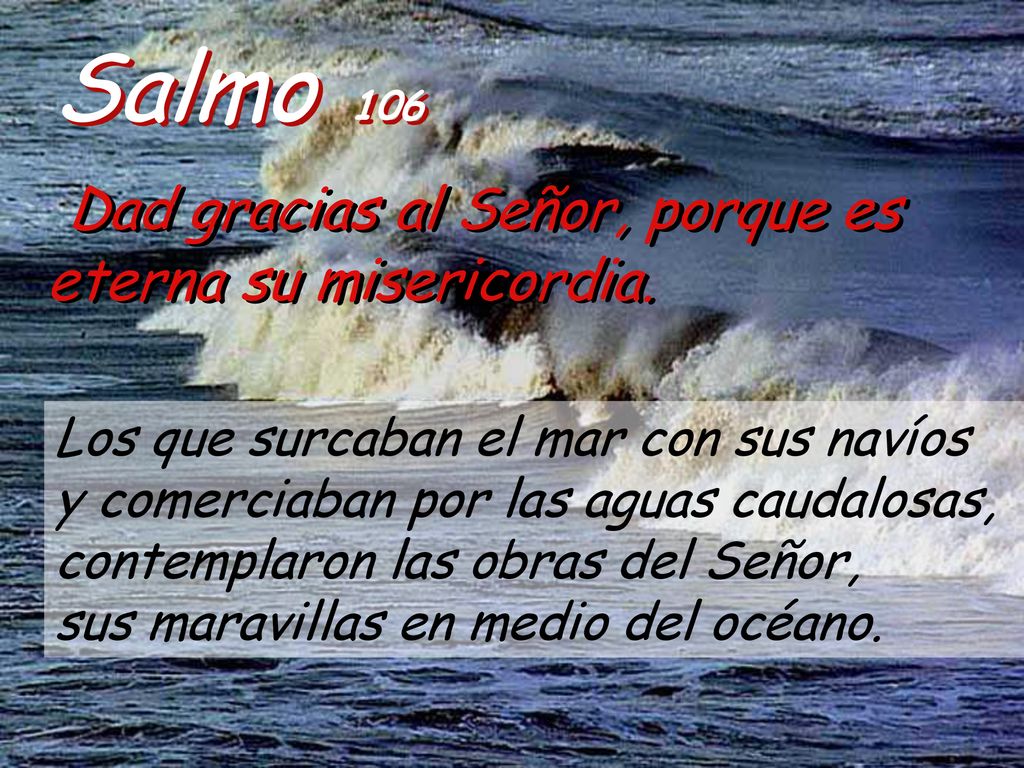 Salmo 106 Dad gracias al Señor, porque es eterna su misericordia.