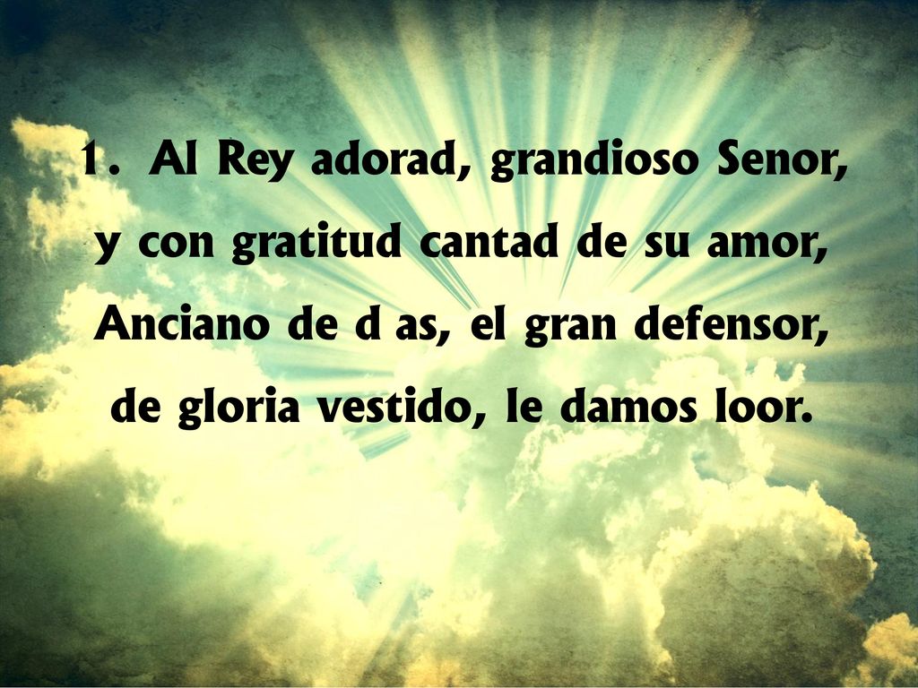 Al Rey adorad, grandioso Señor, y con gratitud cantad de su amor,