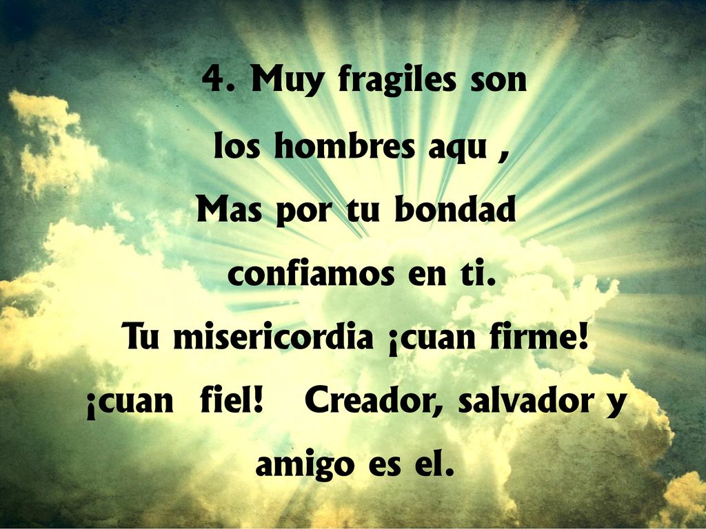 4. Muy frágiles son los hombres aquí, Mas por tu bondad