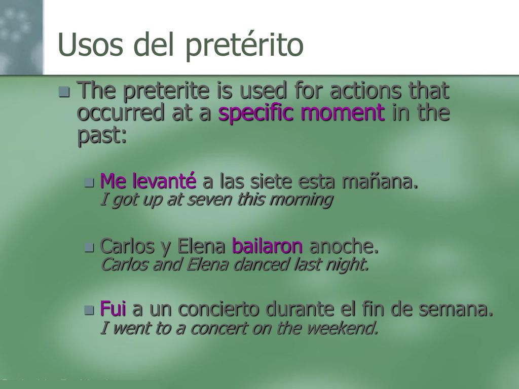 Usos del pretérito The preterite is used for actions that occurred at a specific moment in the past: