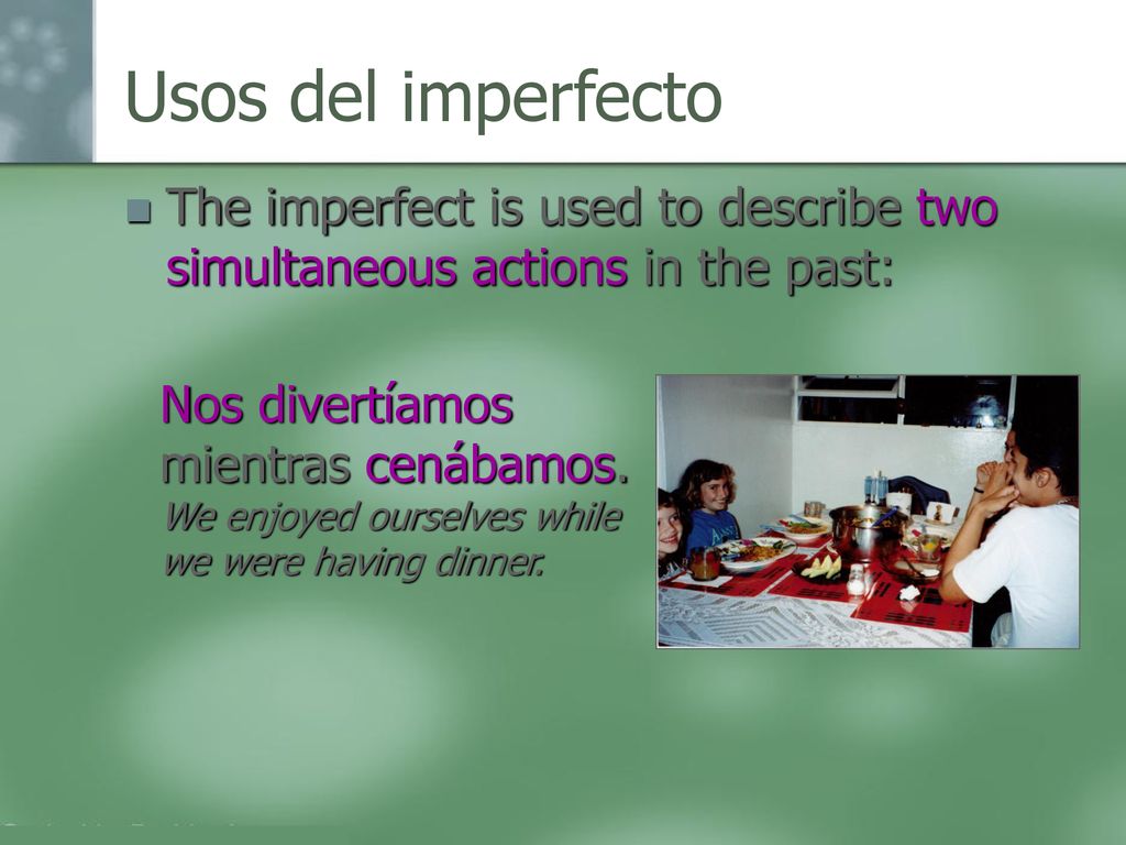Usos del imperfecto The imperfect is used to describe two simultaneous actions in the past: