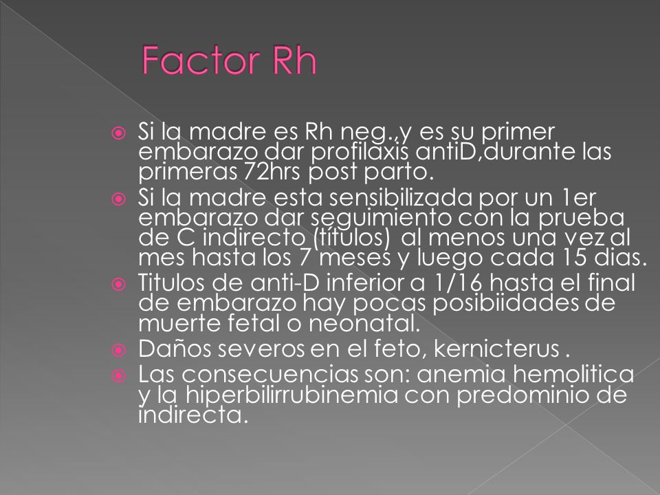 Factor Rh Si la madre es Rh neg.,y es su primer embarazo dar profilaxis antiD,durante las primeras 72hrs post parto.